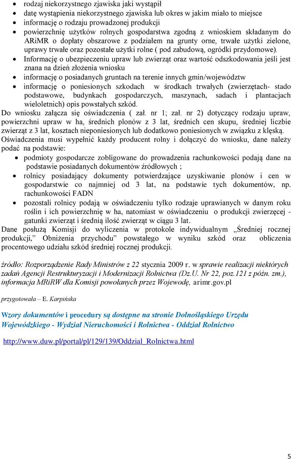 Informację o ubezpieczeniu upraw lub zwierząt oraz wartość odszkodowania jeśli jest znana na dzień złożenia wniosku informację o posiadanych gruntach na terenie innych gmin/województw informację o