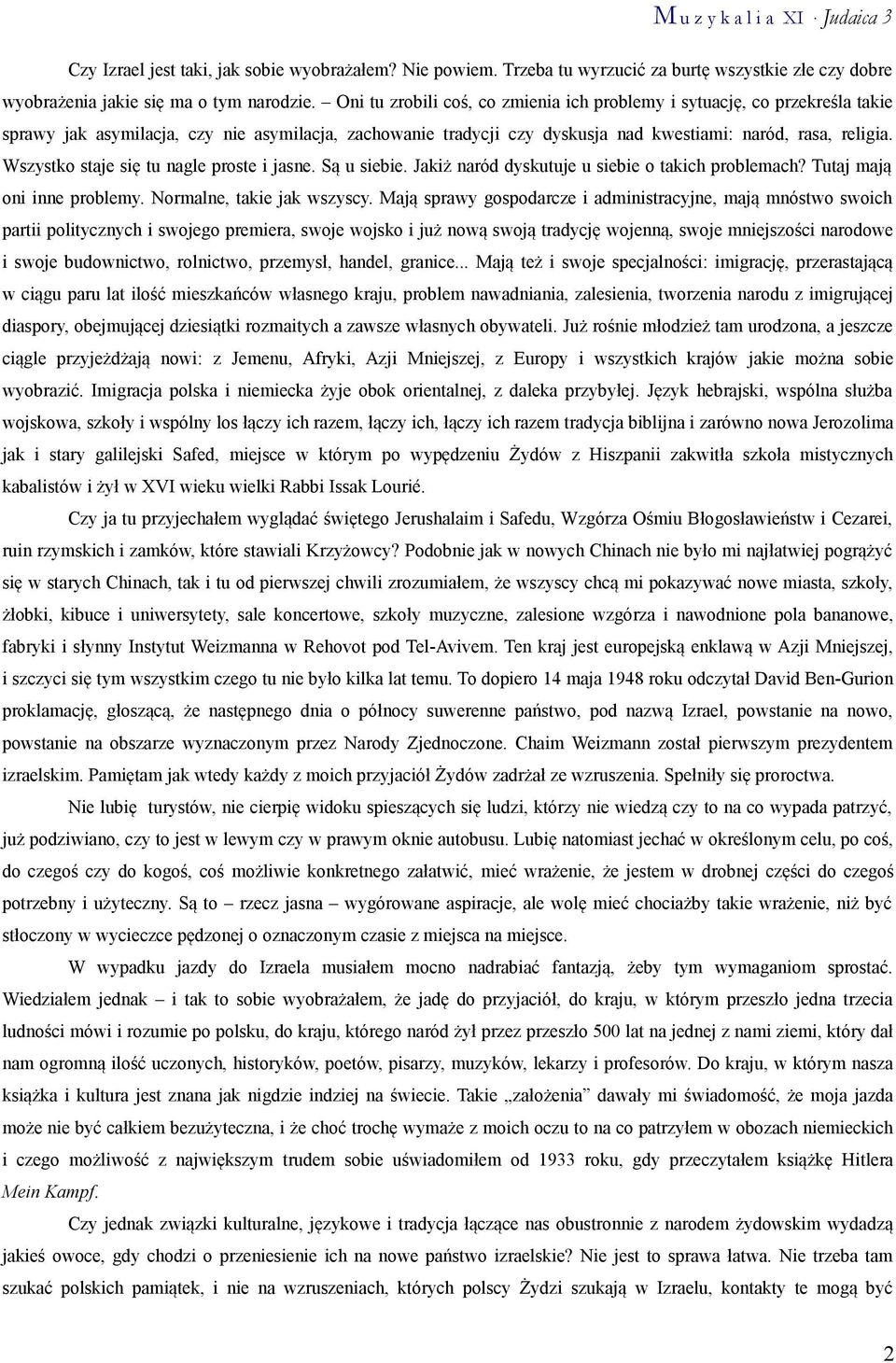 Wszystko staje się tu nagle proste i jasne. Są u siebie. Jakiż naród dyskutuje u siebie o takich problemach? Tutaj mają oni inne problemy. Normalne, takie jak wszyscy.