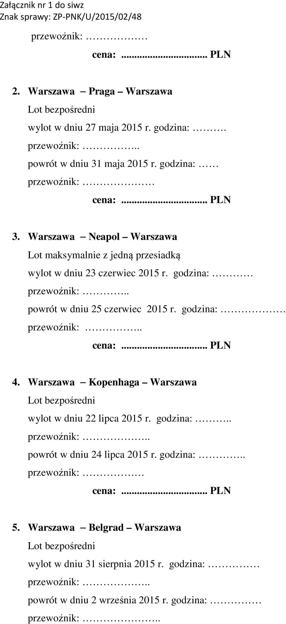 . powrót w dniu 25 czerwiec 2015 r. godzina:. przewoźnik:.. 4. Warszawa Kopenhaga Warszawa wylot w dniu 22 lipca 2015 r. godzina:.. powrót w dniu 24 lipca 2015 r.