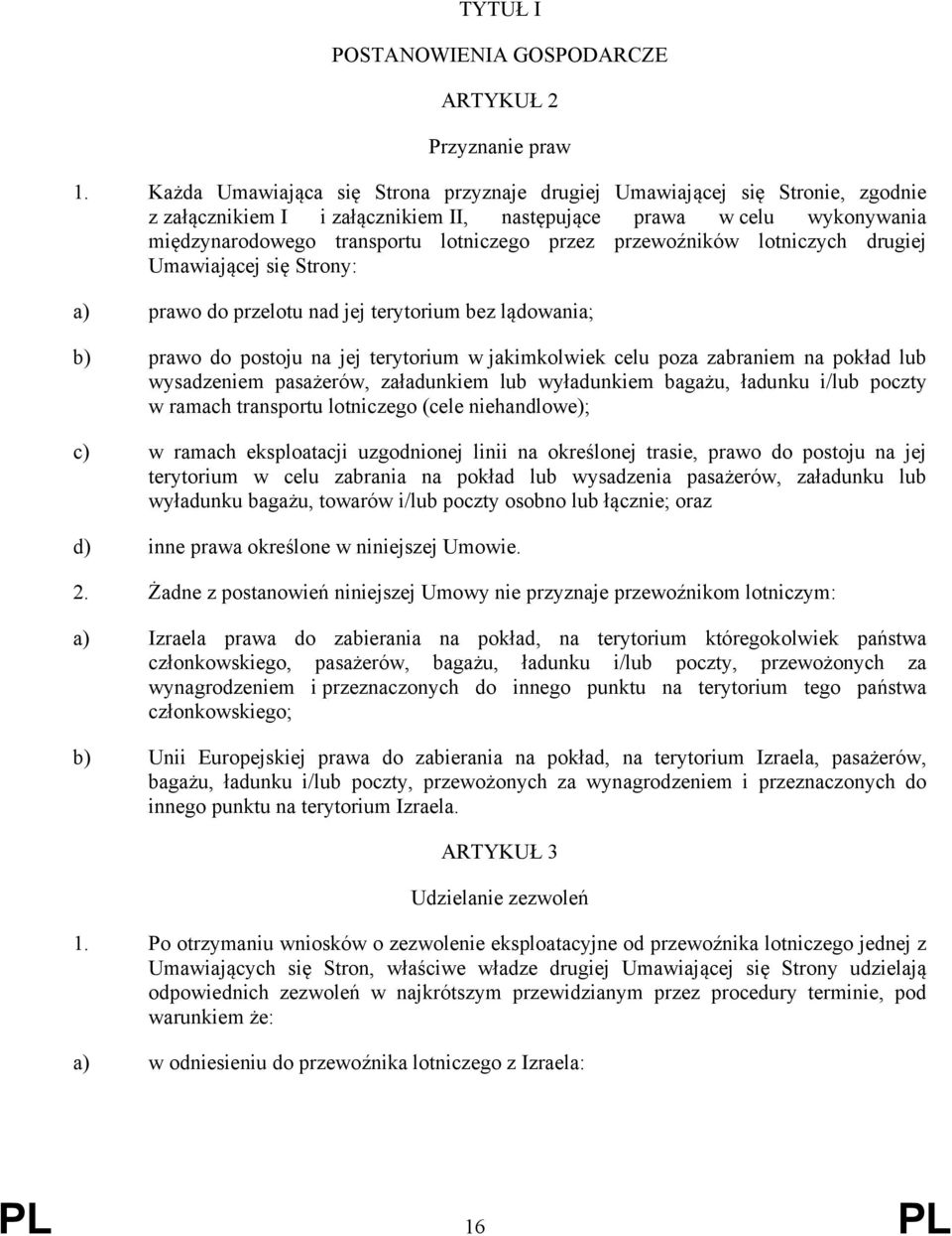 przewoźników lotniczych drugiej Umawiającej się Strony: a) prawo do przelotu nad jej terytorium bez lądowania; b) prawo do postoju na jej terytorium w jakimkolwiek celu poza zabraniem na pokład lub