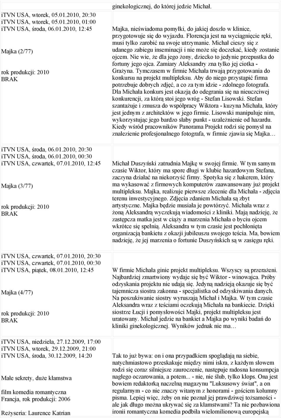 12.2009, 17:00 itvn USA, wtorek, 29.12.2009, 21:00 itvn USA, środa, 30.12.2009, 14:20 Małe sekrety, duże kłamstwa film komedia romantyczna Francja, rok produkcji: 2006 Reżyseria: Laurence Katrian ginekologicznej, do której jedzie Michał.