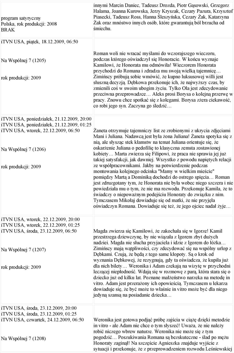 2009, 06:50 Na Wspólnej 7 (1205) Roman woli nie wracać myślami do wczorajszego wieczoru, podczas którego oświadczył się Honoracie. W końcu wyznaje Kamilowi, że Honorata mu odmówiła!