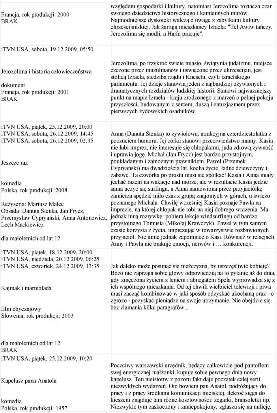 2009, 05:50 Jerozolima i historia człowieczeństwa dokument Francja, rok produkcji: 2001 Jerozolima, po trzykroć święte miasto, świątynia judaizmu, miejsce czczone przez muzułmanów i uświęcone przez