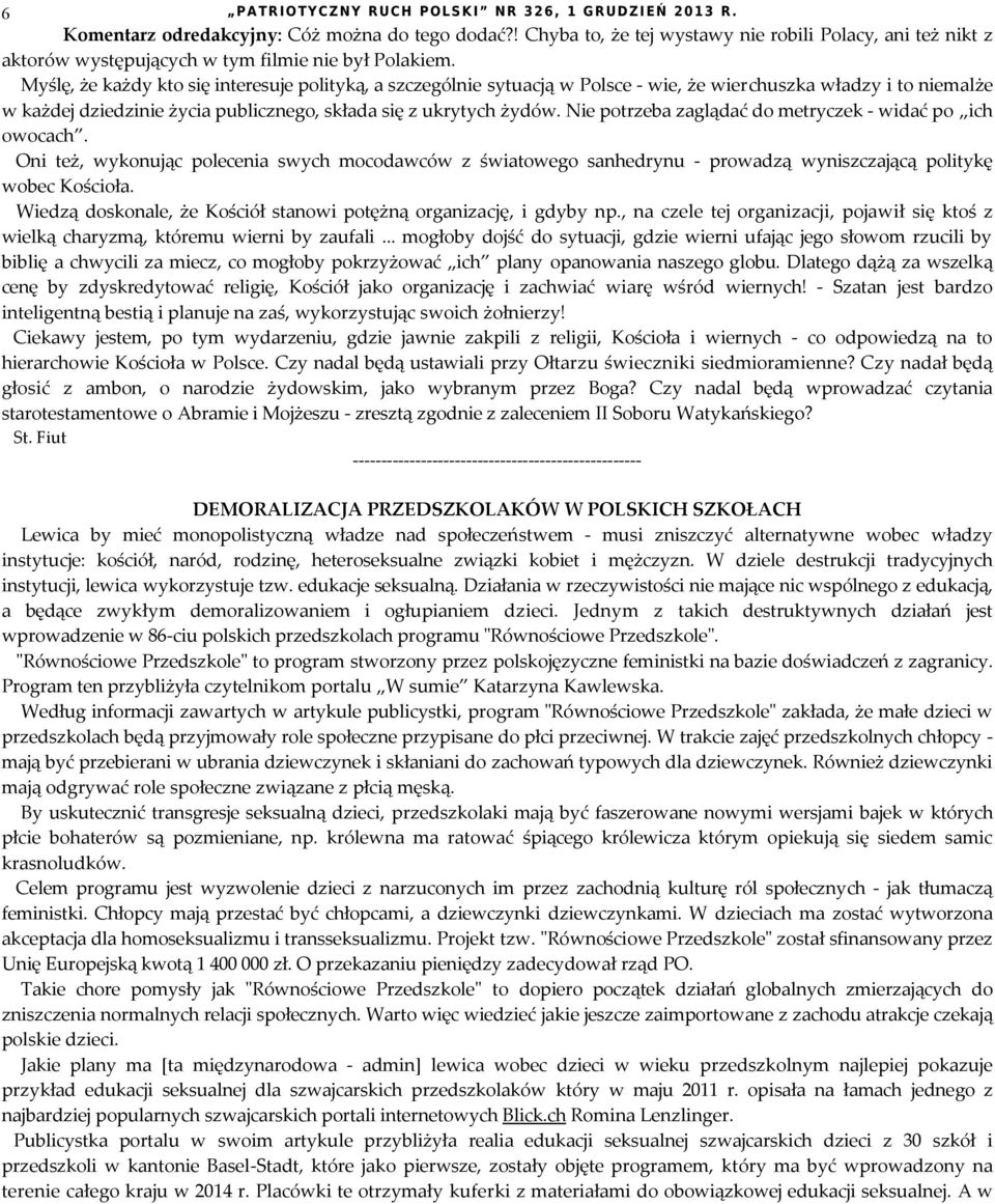 Myślę, że każdy kto się interesuje polityką, a szczególnie sytuacją w Polsce - wie, że wierchuszka władzy i to niemalże w każdej dziedzinie życia publicznego, składa się z ukrytych żydów.