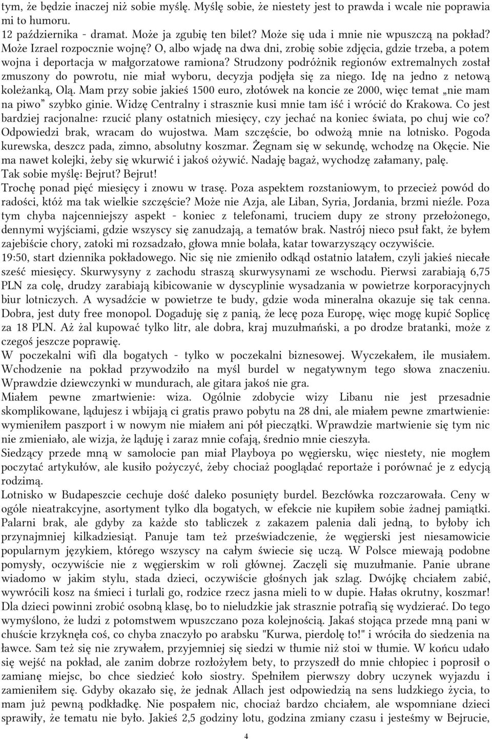 Strudzony podróżnik regionów extremalnych został zmuszony do powrotu, nie miał wyboru, decyzja podjęła się za niego. Idę na jedno z netową koleżanką, Olą.