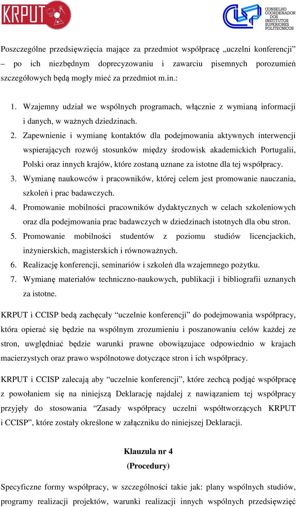 Zapewnienie i wymianę kontaktów dla podejmowania aktywnych interwencji wspierających rozwój stosunków między środowisk akademickich Portugalii, Polski oraz innych krajów, które zostaną uznane za