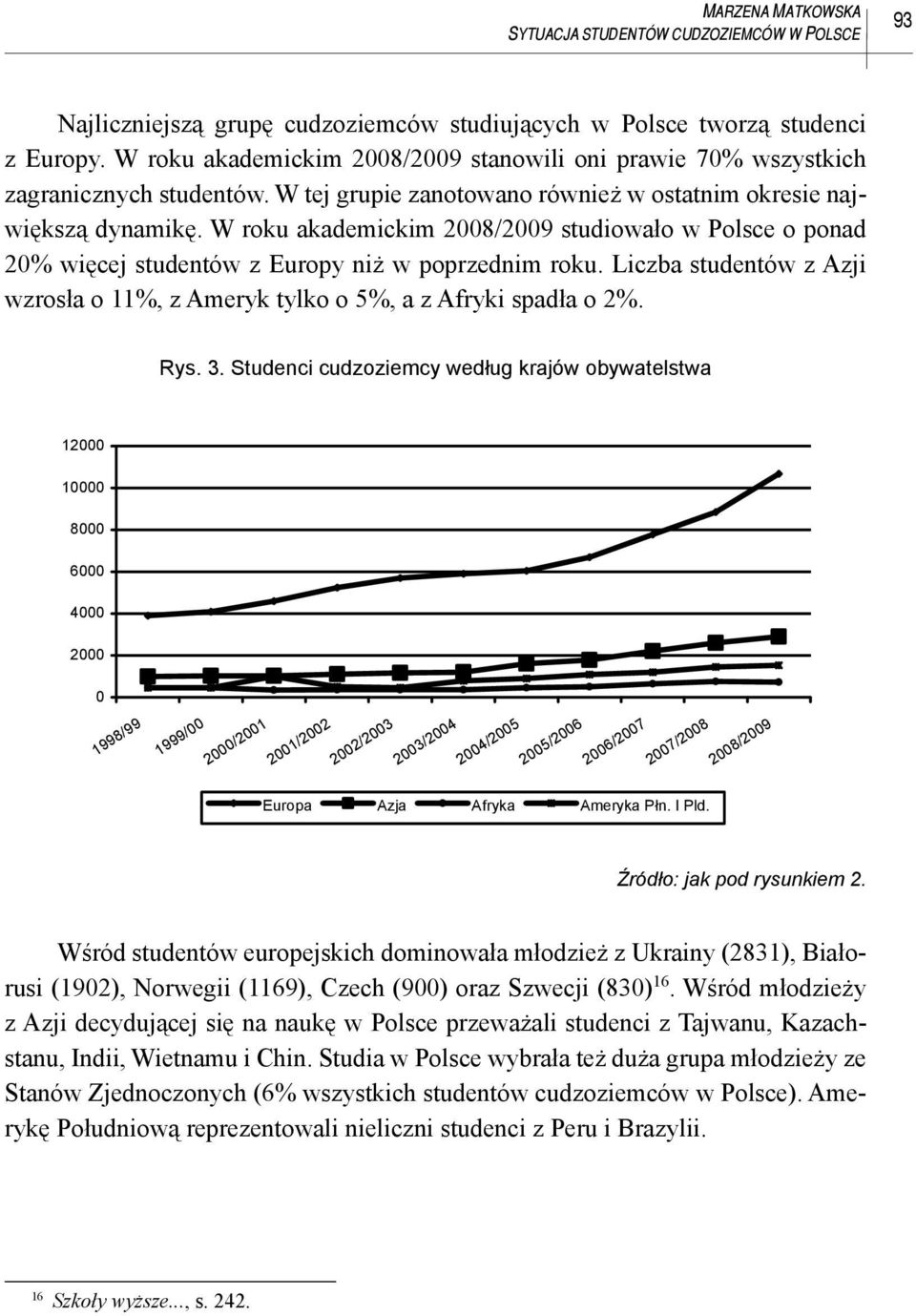 W roku akademickim 2008/2009 studiowało w Polsce o ponad 20% więcej studentów z Europy niż w poprzednim roku. Liczba studentów z Azji wzrosła o 11%, z Ameryk tylko o 5%, a z Afryki spadła o 2%. Rys.