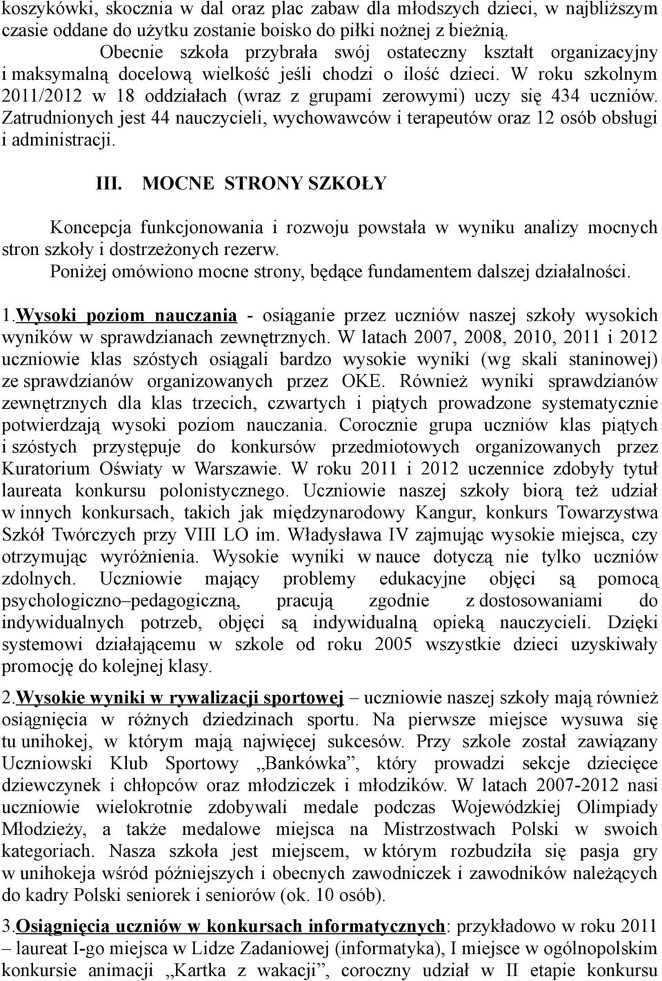 W roku szkolnym 2011/2012 w 18 oddziałach (wraz z grupami zerowymi) uczy się 434 uczniów. Zatrudnionych jest 44 nauczycieli, wychowawców i terapeutów oraz 12 osób obsługi i administracji. III.