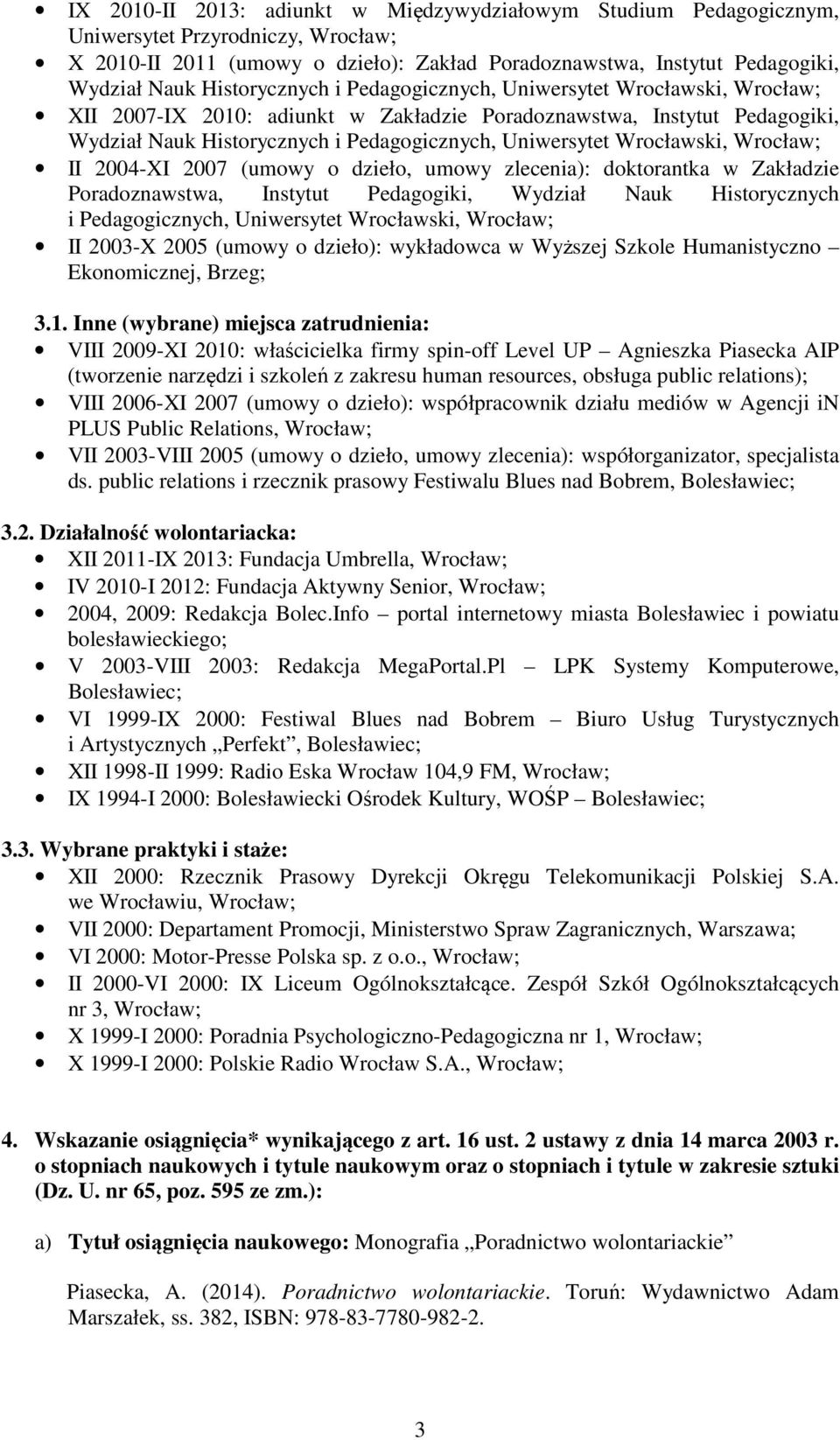 Wrocławski, Wrocław; II 2004-XI 2007 (umowy o dzieło, umowy zlecenia): doktorantka w Zakładzie Poradoznawstwa, Instytut Pedagogiki, Wydział Nauk Historycznych i Pedagogicznych, Uniwersytet