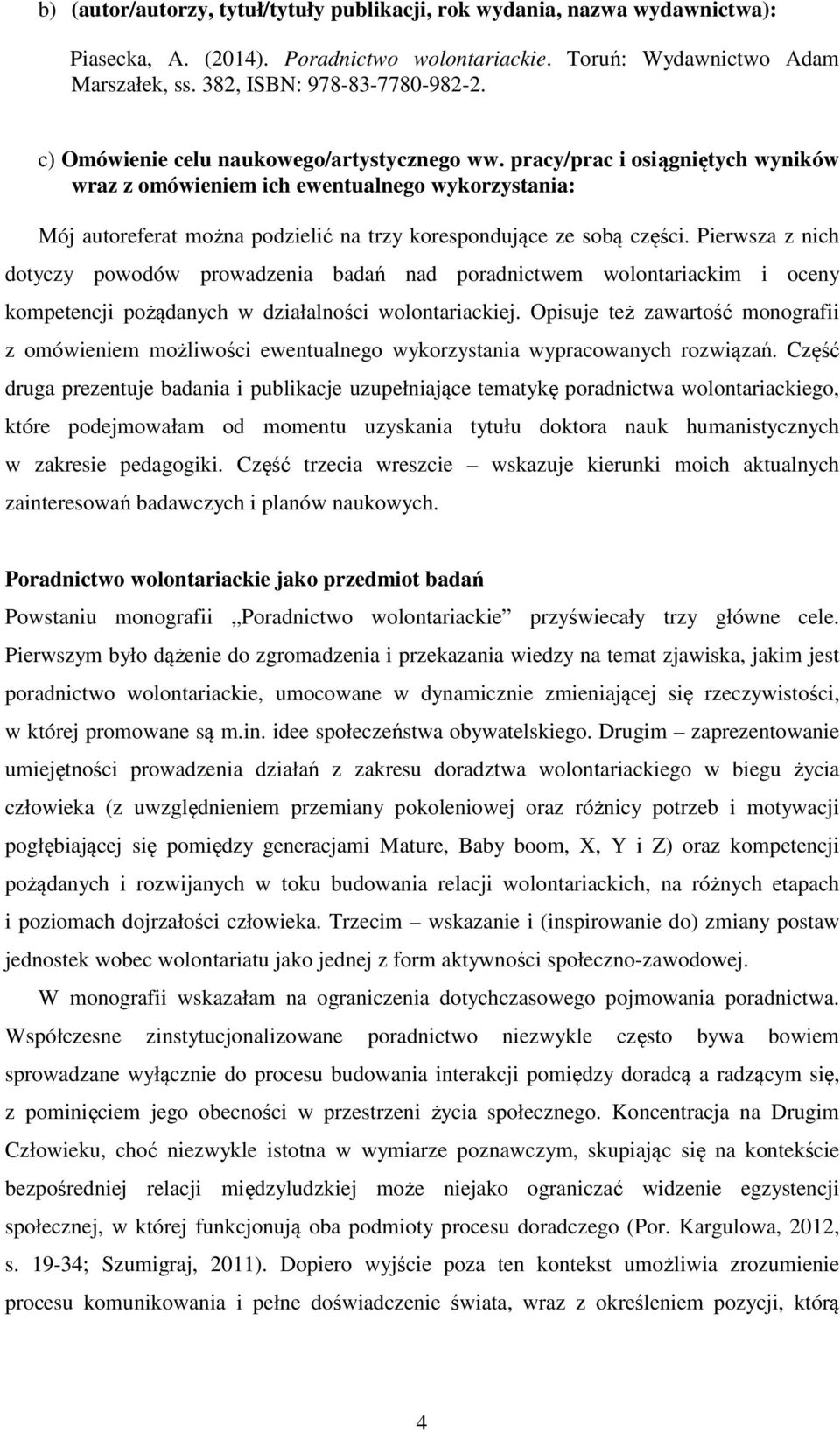 Pierwsza z nich dotyczy powodów prowadzenia badań nad poradnictwem wolontariackim i oceny kompetencji pożądanych w działalności wolontariackiej.