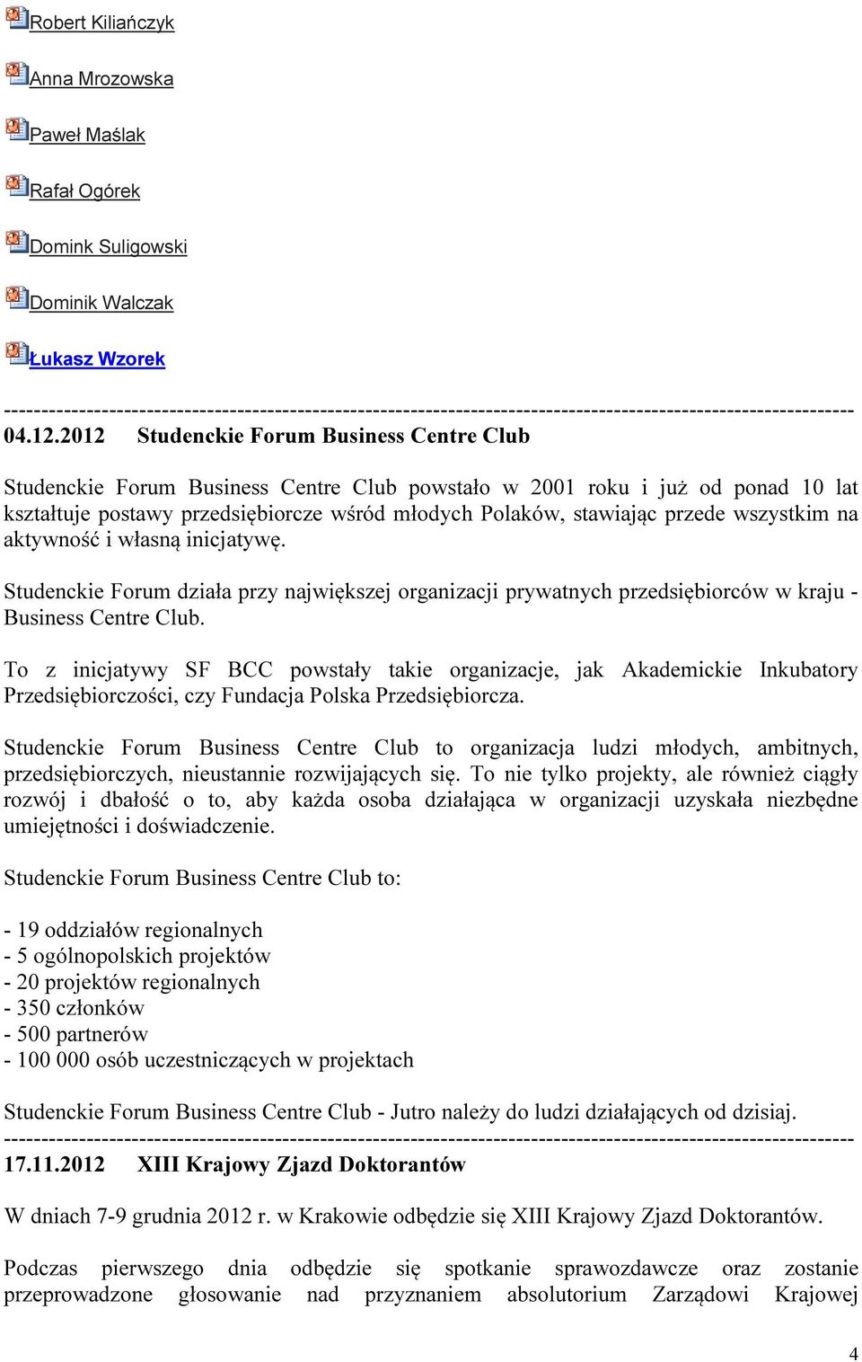 wszystkim na aktywność i własną inicjatywę. Studenckie Forum działa przy największej organizacji prywatnych przedsiębiorców w kraju - Business Centre Club.