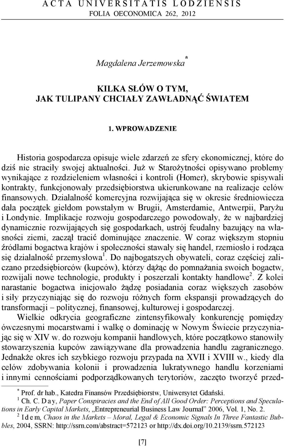 Ju w Staro ytno ci opisywano problemy wynikaj ce z rozdzieleniem własno ci i kontroli (Homer), skrybowie spisywali kontrakty, funkcjonowały przedsi biorstwa ukierunkowane na realizacje celów