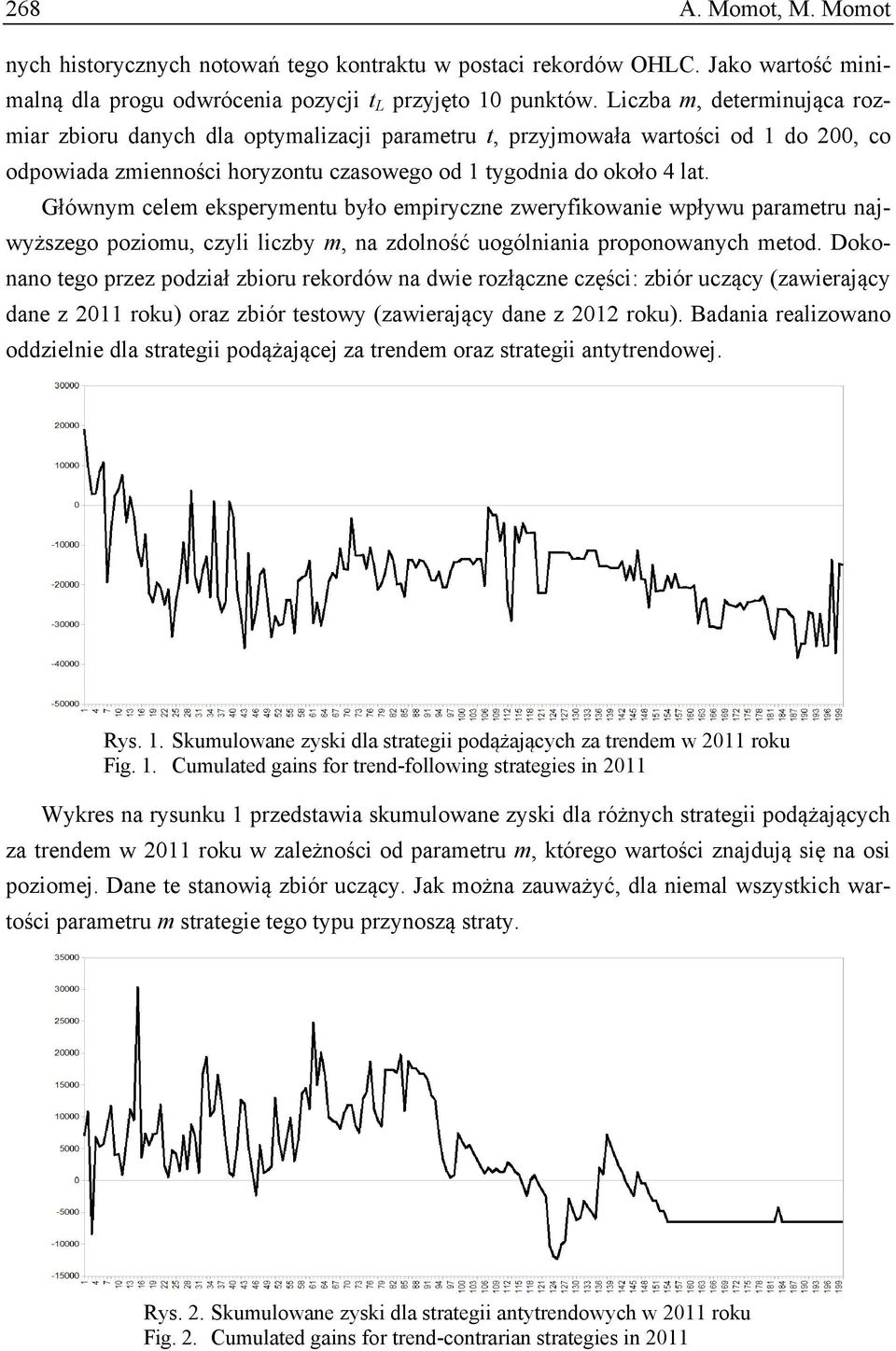 Główym celem eksperymetu było empirycze zweryfikowaie wpływu parametru ajwyższego poziomu, czyli liczby m, a zdolość uogóliaia propoowaych metod.