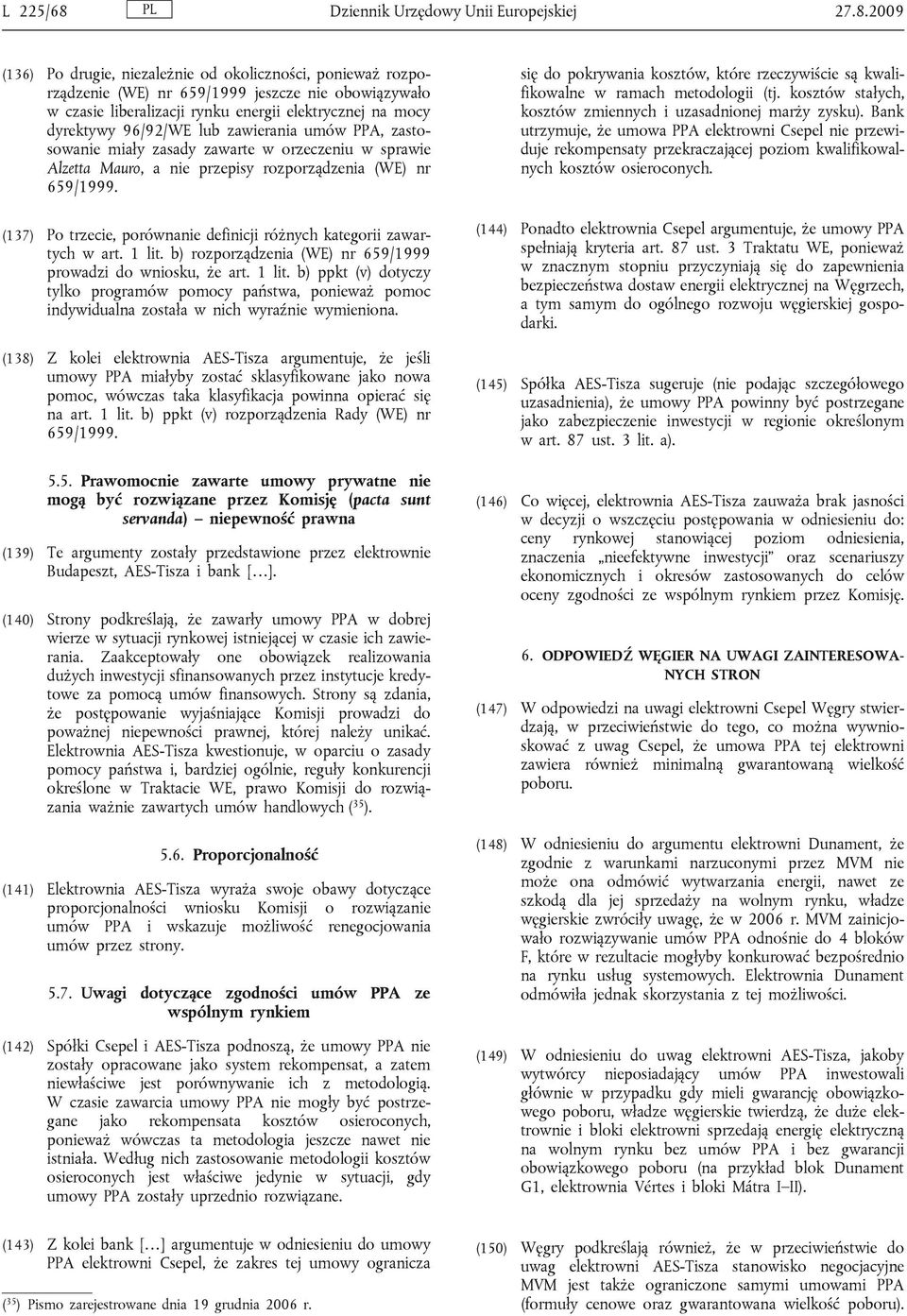 2009 (136) Po drugie, niezależnie od okoliczności, ponieważ rozporządzenie (WE) nr 659/1999 jeszcze nie obowiązywało w czasie liberalizacji rynku energii elektrycznej na mocy dyrektywy 96/92/WE lub