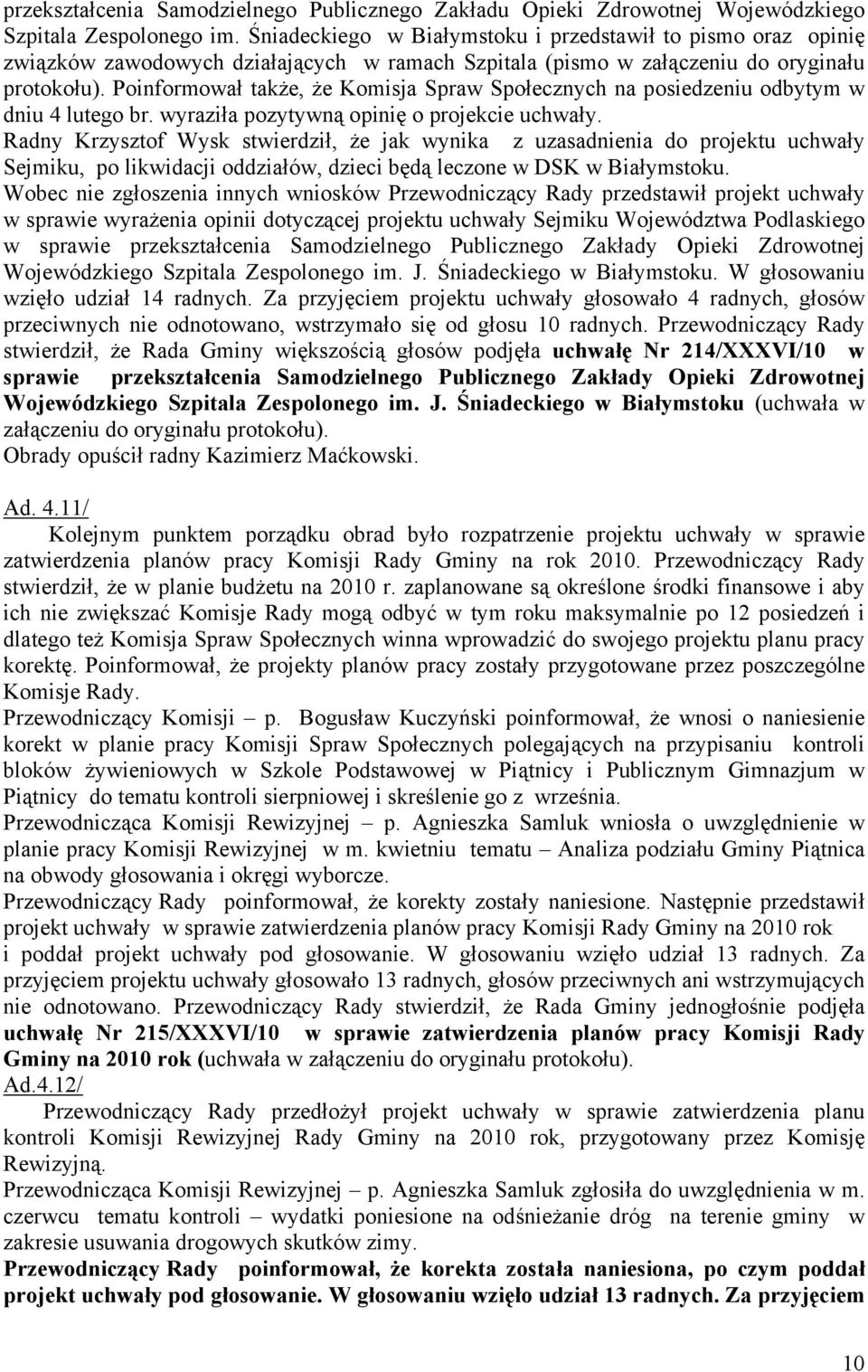 Poinformował także, że Komisja Spraw Społecznych na posiedzeniu odbytym w dniu 4 lutego br. wyraziła pozytywną opinię o projekcie uchwały.