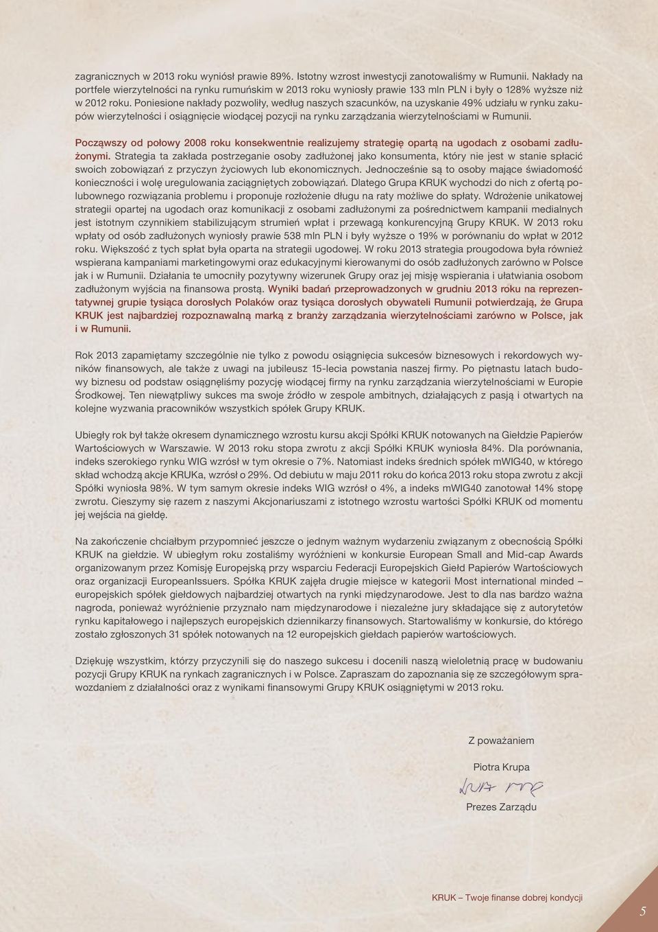 Poniesione nakłady pozwoliły, według naszych szacunków, na uzyskanie 49% udziału w rynku zakupów wierzytelności i osiągnięcie wiodącej pozycji na rynku zarządzania wierzytelnościami w Rumunii.