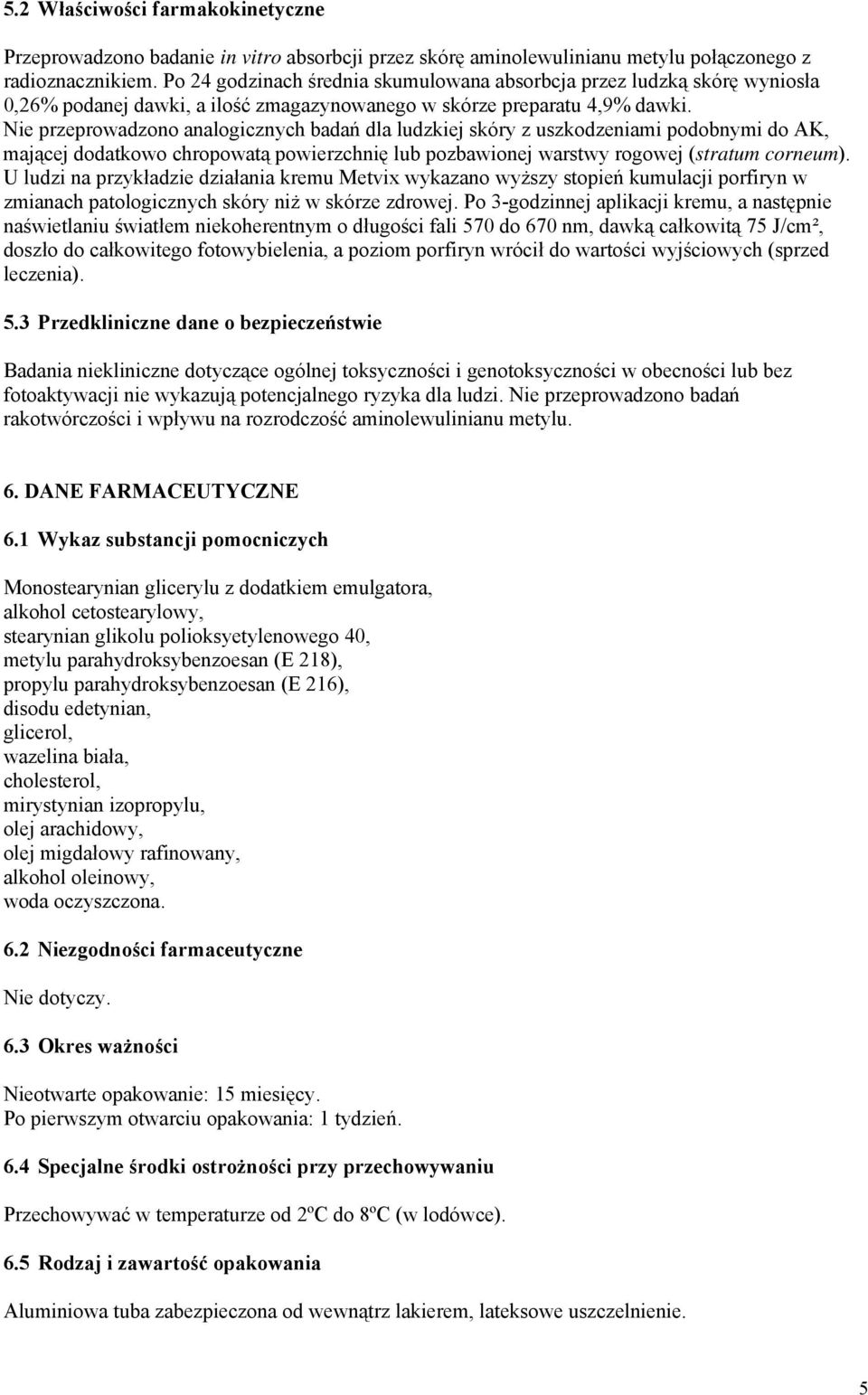 Nie przeprowadzono analogicznych badań dla ludzkiej skóry z uszkodzeniami podobnymi do AK, mającej dodatkowo chropowatą powierzchnię lub pozbawionej warstwy rogowej (stratum corneum).