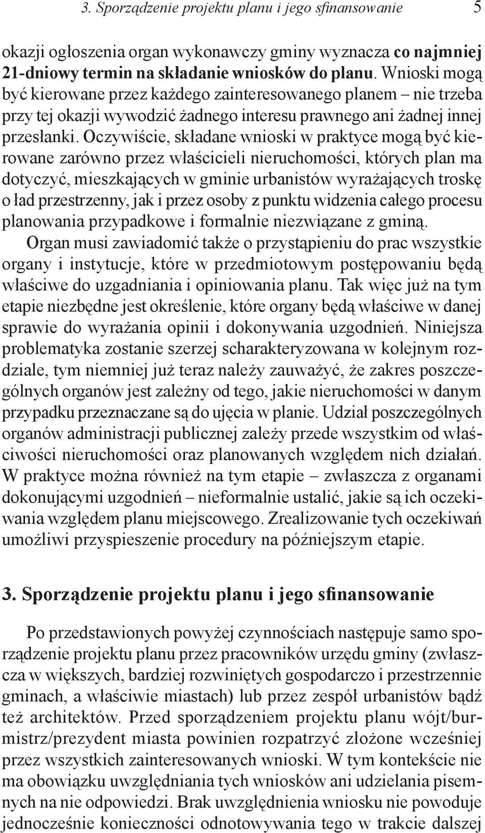 Oczywiście, składane wnioski w praktyce mogą być kierowane zarówno przez właścicieli nieruchomości, których plan ma dotyczyć, mieszkających w gminie urbanistów wyrażających troskę o ład przestrzenny,