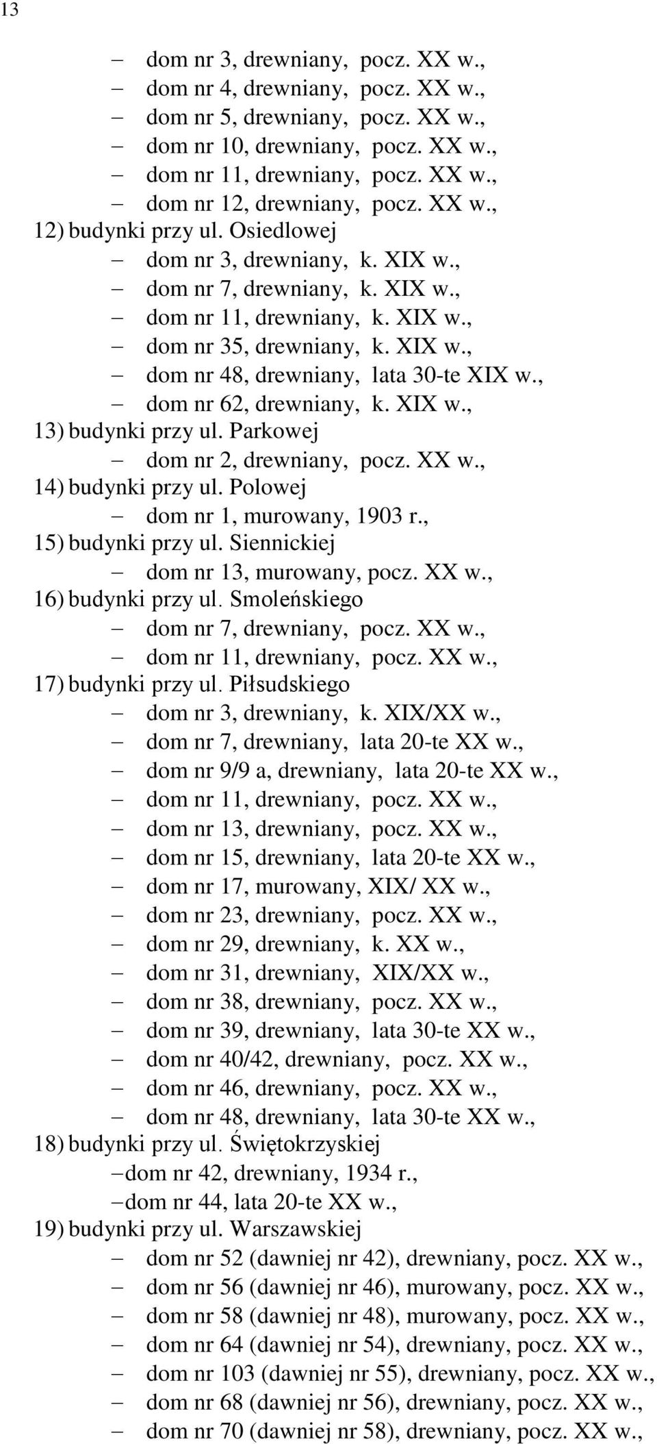 , dom nr 62, drewniany, k. XIX w., 13) budynki przy ul. Parkowej dom nr 2, drewniany, pocz. XX w., 14) budynki przy ul. Polowej dom nr 1, murowany, 1903 r., 15) budynki przy ul.