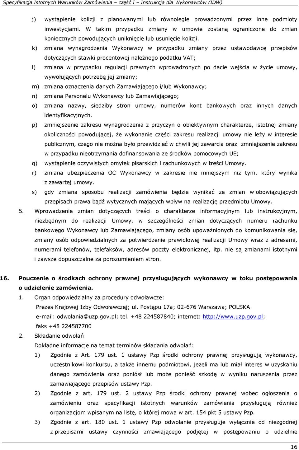 k) zmiana wynagrodzenia Wykonawcy w przypadku zmiany przez ustawodawcę przepisów dotyczących stawki procentowej należnego podatku VAT; l) zmiana w przypadku regulacji prawnych wprowadzonych po dacie