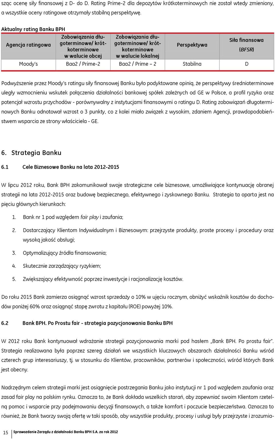 Moody s Baa2 / Prime-2 Baa2 / Prime 2 Stabilna D (BFSR) Podwyższenie przez Moody s ratingu siły finansowej Banku było podyktowane opinią, że perspektywy średnioterminowe uległy wzmocnieniu wskutek