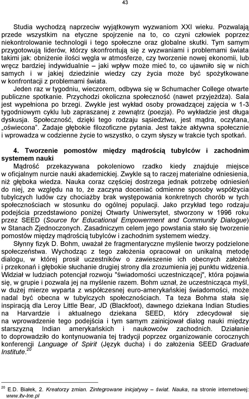 Tym samym przygotowują liderów, którzy skonfrontują się z wyzwaniami i problemami świata takimi jak: obniżenie ilości węgla w atmosferze, czy tworzenie nowej ekonomii, lub wręcz bardziej