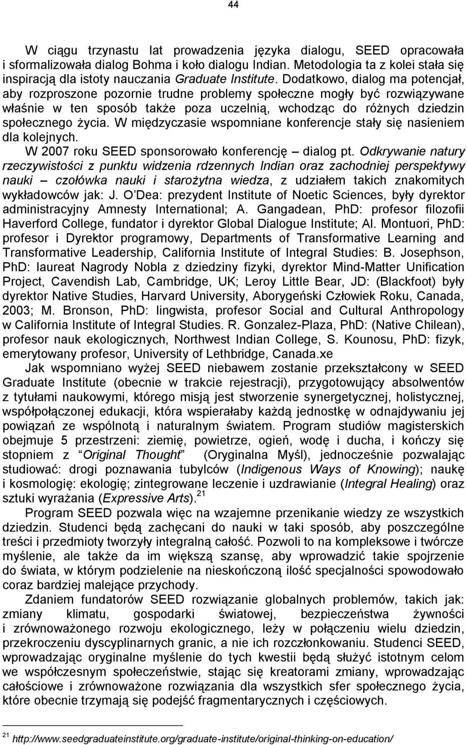 Dodatkowo, dialog ma potencjał, aby rozproszone pozornie trudne problemy społeczne mogły być rozwiązywane właśnie w ten sposób także poza uczelnią, wchodząc do różnych dziedzin społecznego życia.