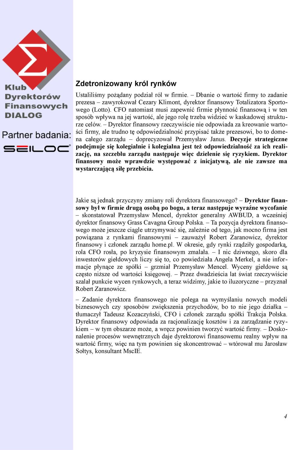 Dyrektor finansowy rzeczywiście nie odpowiada za kreowanie wartości firmy, ale trudno tę odpowiedzialność przypisać także prezesowi, bo to domena całego zarządu doprecyzował Przemysław Janus.