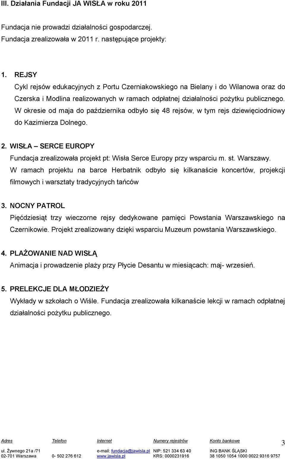 W okresie od maja do października odbyło się 48 rejsów, w tym rejs dziewięciodniowy do Kazimierza Dolnego. 2. WISŁA SERCE EUROPY Fundacja zrealizowała projekt pt: Wisła Serce Europy przy wsparciu m.