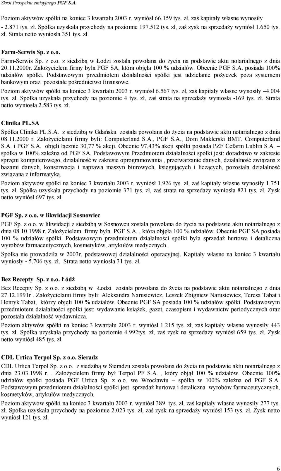 11.2000r. Założycielem firmy była PGF SA, która objęła 100 % udziałów. Obecnie PGF S.A. posiada 100% udziałów spółki.