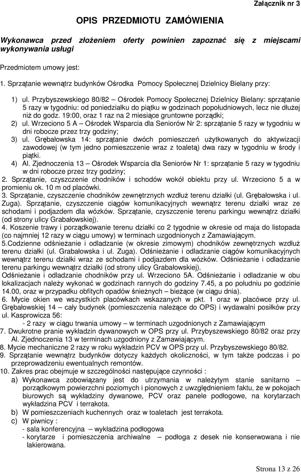 Przybyszewskiego 80/82 Ośrodek Pomocy Społecznej Dzielnicy Bielany: sprzątanie 5 razy w tygodniu: od poniedziałku do piątku w godzinach popołudniowych, lecz nie dłuŝej niŝ do godz.