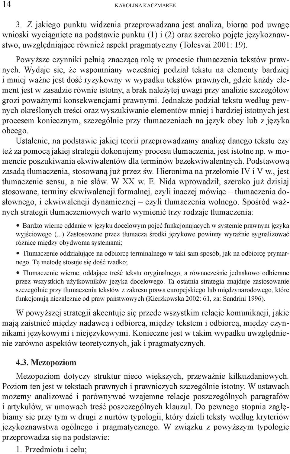 Wydaje się, że wspomniany wcześniej podział tekstu na elementy bardziej i mniej ważne jest dość ryzykowny w wypadku tekstów prawnych, gdzie każdy element jest w zasadzie równie istotny, a brak