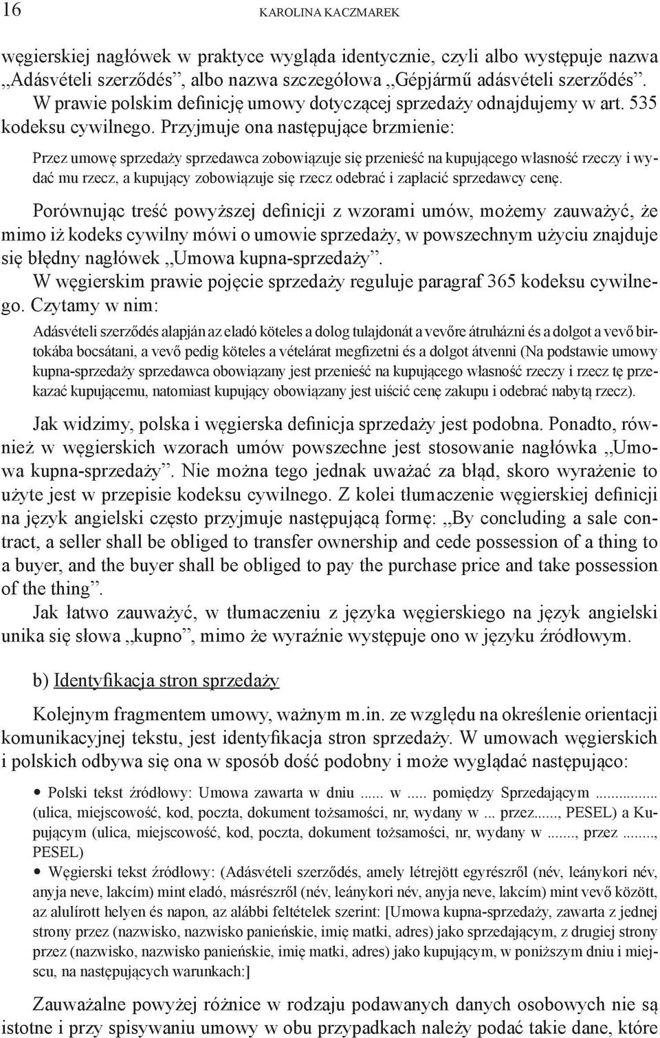 Przyjmuje ona następujące brzmienie: Przez umowę sprzedaży sprzedawca zobowiązuje się przenieść na kupującego własność rzeczy i wydać mu rzecz, a kupujący zobowiązuje się rzecz odebrać i zapłacić