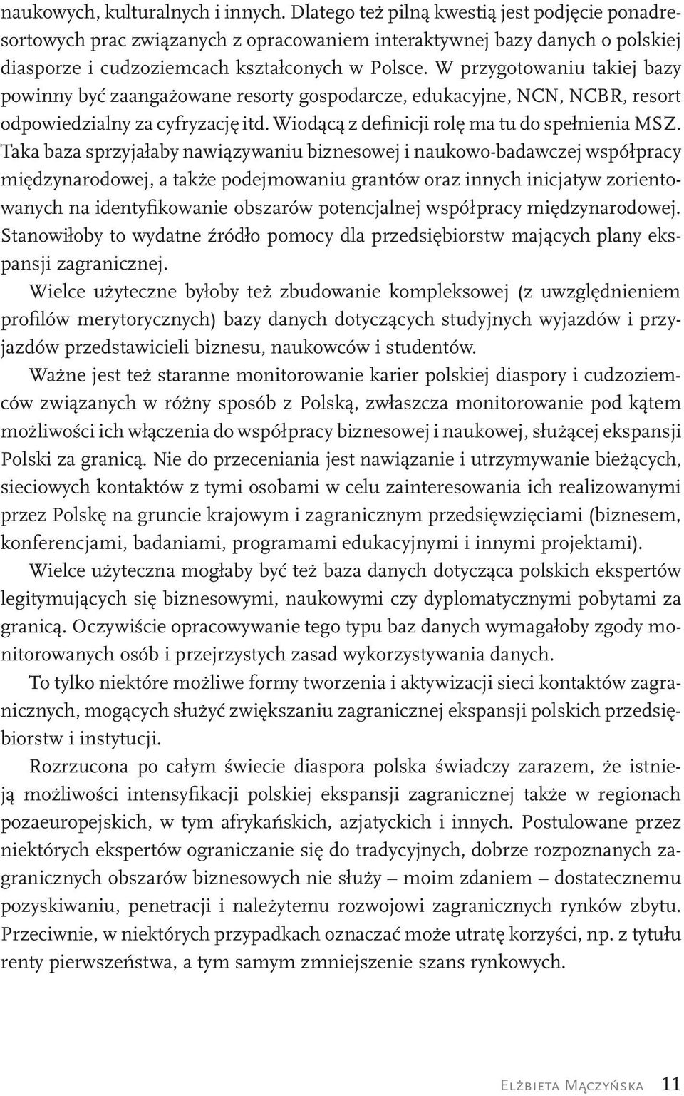 W przygotowaniu takiej bazy powinny być zaangażowane resorty gospodarcze, edukacyjne, NCN, NCBR, resort odpowiedzialny za cyfryzację itd. Wiodącą z definicji rolę ma tu do spełnienia MSZ.