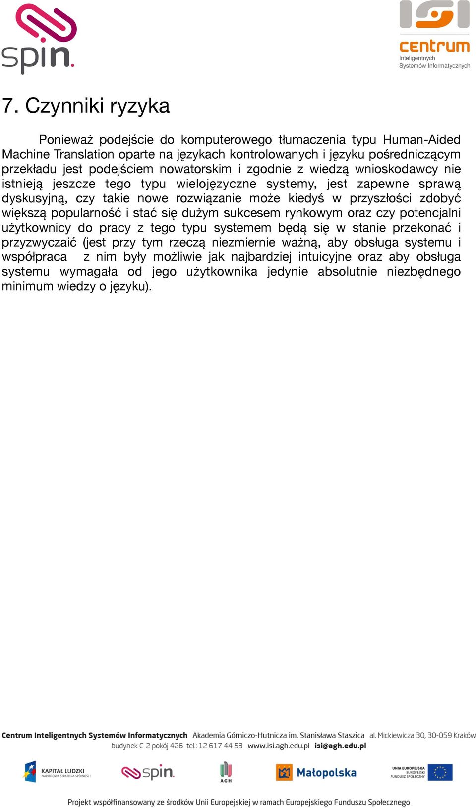 większą popularność i stać się dużym sukcesem rynkowym oraz czy potencjalni użytkownicy do pracy z tego typu systemem będą się w stanie przekonać i przyzwyczaić (jest przy tym rzeczą