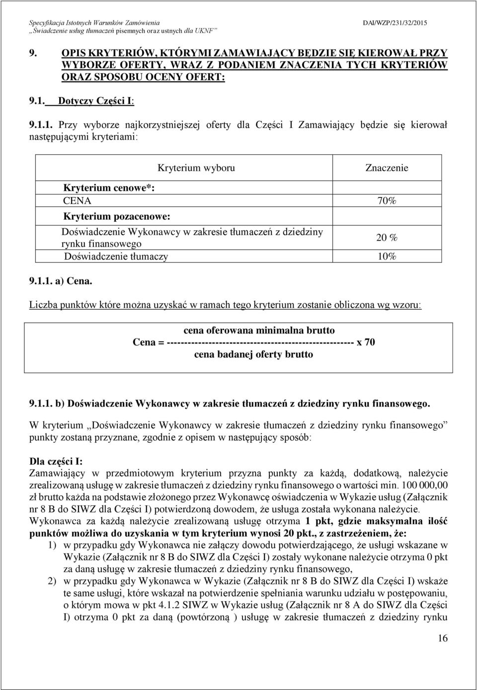 1. Przy wyborze najkorzystniejszej oferty dla Części I Zamawiający będzie się kierował następującymi kryteriami: Kryterium wyboru Znaczenie Kryterium cenowe*: CENA 70% Kryterium pozacenowe: