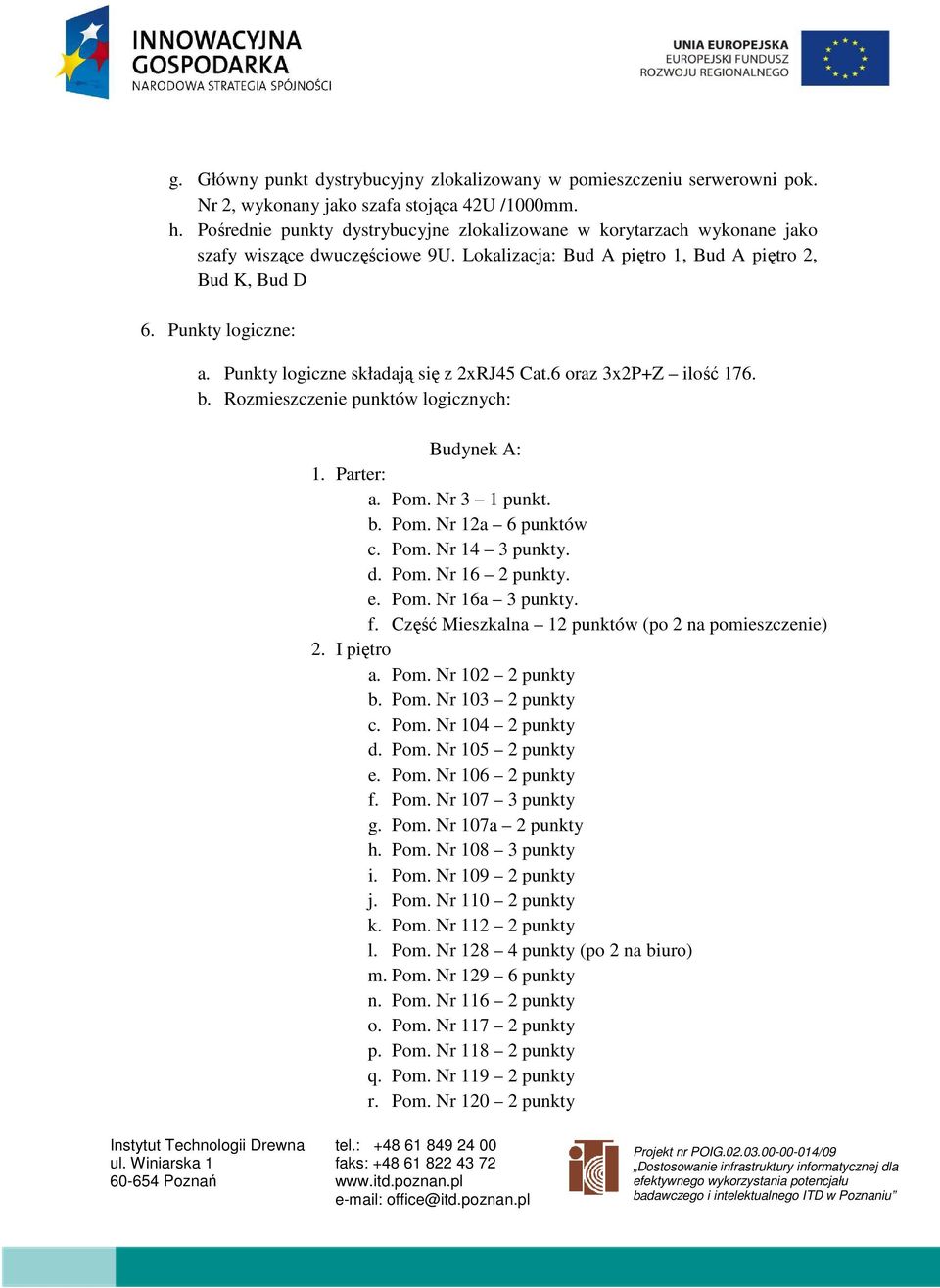 Punkty logiczne składają się z 2xRJ45 Cat.6 oraz 3x2P+Z ilość 176. b. Rozmieszczenie punktów logicznych: Budynek A: 1. Parter: a. Pom. Nr 3 1 punkt. b. Pom. Nr 12a 6 punktów c. Pom. Nr 14 3 punkty. d.