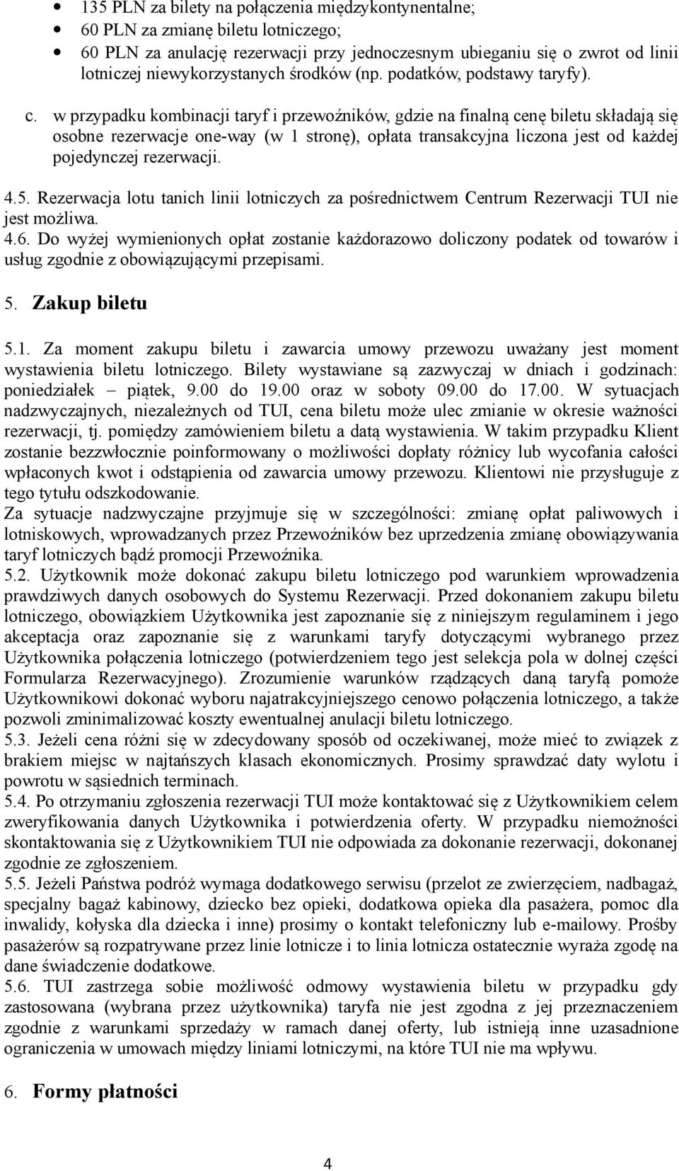 w przypadku kombinacji taryf i przewoźników, gdzie na finalną cenę biletu składają się osobne rezerwacje one-way (w 1 stronę), opłata transakcyjna liczona jest od każdej pojedynczej rezerwacji. 4.5.