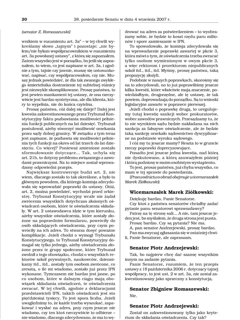 Zatem wszystko jest w porz¹dku, bo jeœli siê zapozna³em, to wiem, co jest napisane w art. 3a, i zgodnie z tym, tajnie czy jawnie, muszê siê ustosunkowaæ, napisaæ, czy wspó³pracowa³em, czy nie.