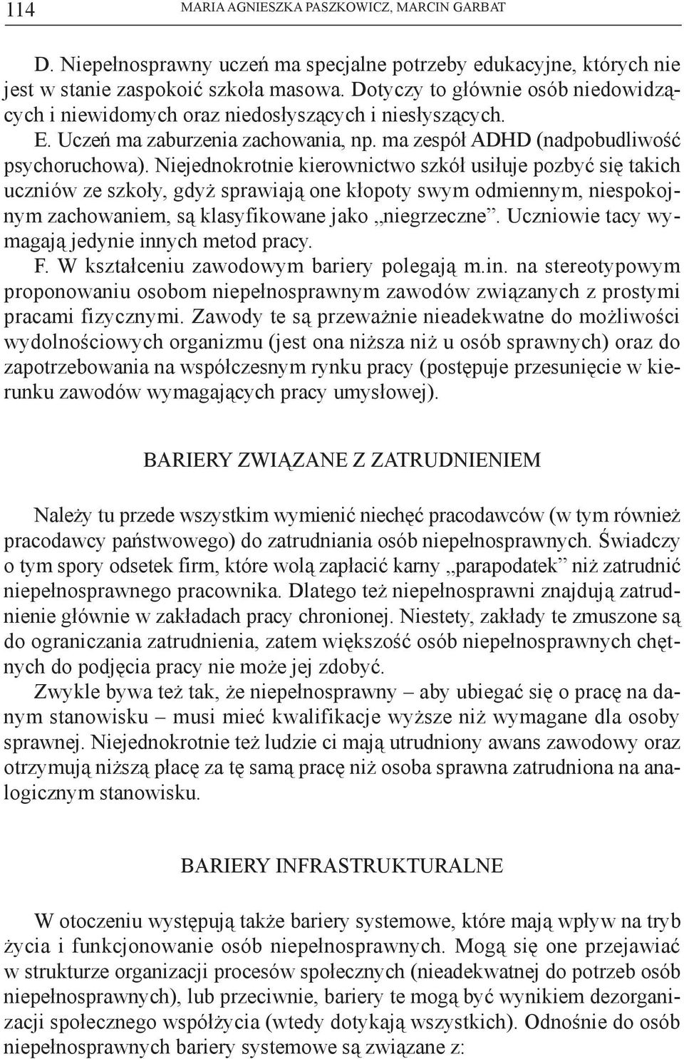 Niejednokrotnie kierownictwo szkół usiłuje pozbyć się takich uczniów ze szkoły, gdyż sprawiają one kłopoty swym odmiennym, niespokojnym zachowaniem, są klasyfikowane jako niegrzeczne.