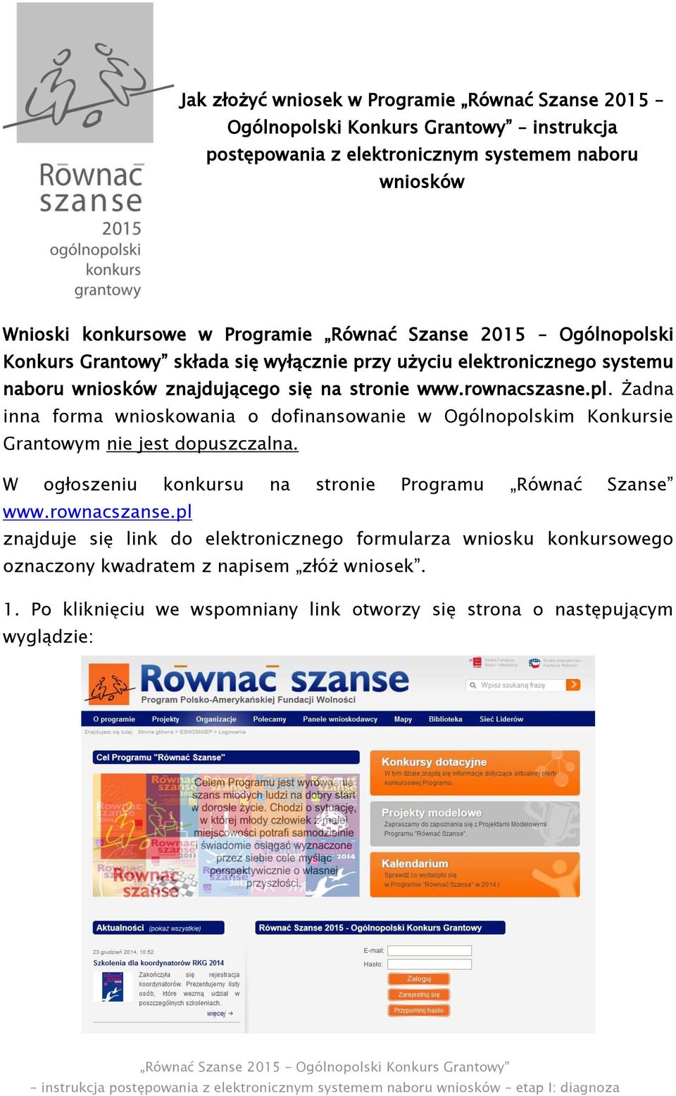 Żadna inna forma wnioskowania o dofinansowanie w Ogólnopolskim Konkursie Grantowym nie jest dopuszczalna. W ogłoszeniu konkursu na stronie Programu Równać Szanse www.rownacszanse.