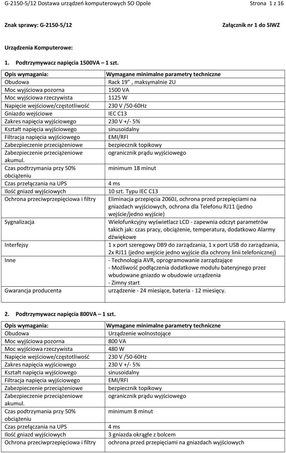 230 V +/- 5% Kształt napięcia wyjściowego sinusoidalny Filtracja napięcia wyjściowego EMI/RFI Zabezpieczenie przeciążeniowe bezpiecznik topikowy Zabezpieczenie przeciążeniowe ogranicznik prądu