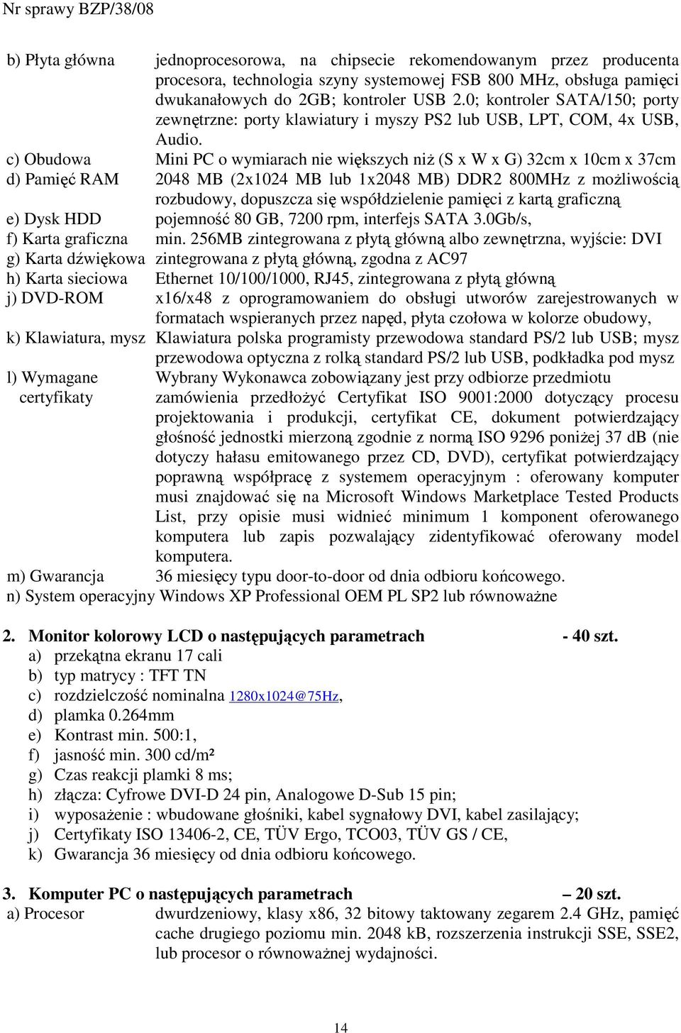 c) Obudowa Mini PC o wymiarach nie większych niŝ (S x W x G) 32cm x 10cm x 37cm d) Pamięć RAM 2048 MB (2x1024 MB lub 1x2048 MB) DDR2 800MHz z moŝliwością rozbudowy, dopuszcza się współdzielenie