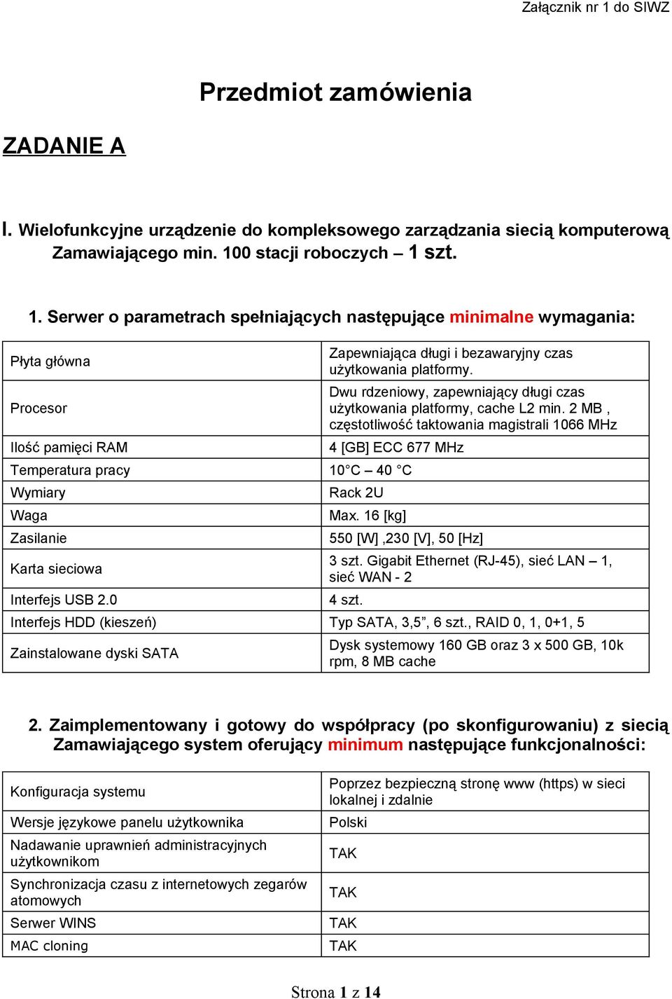 2 MB, częstotliwość taktowania magistrali 1066 MHz 4 [GB] ECC 677 MHz Temperatura pracy 10 C 40 C Wymiary Waga Zasilanie Karta sieciowa Interfejs USB 2.0 Rack 2U Max.