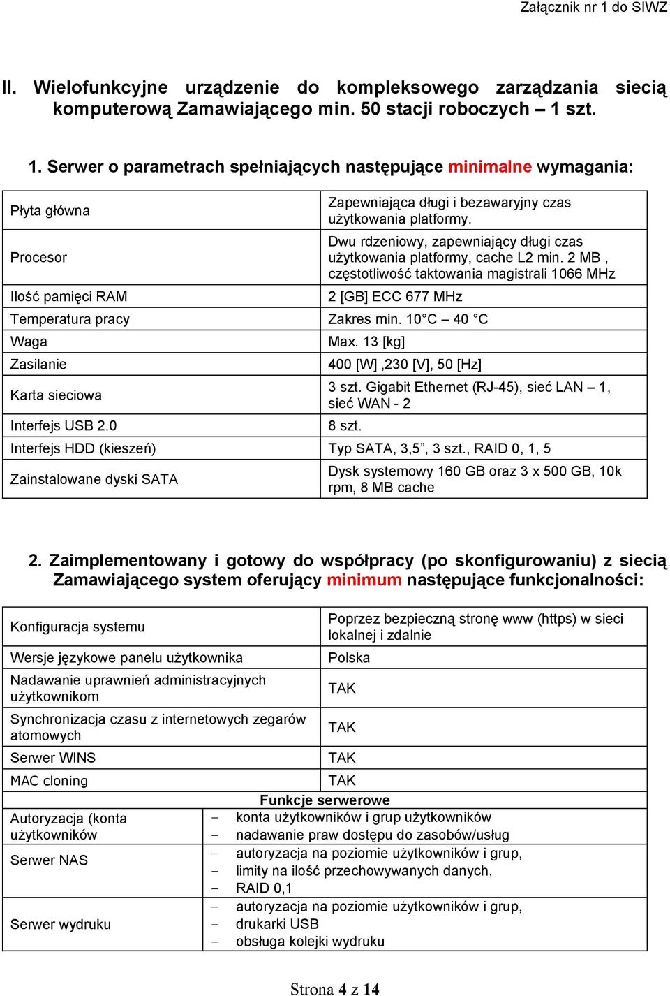 10 C 40 C Waga Zasilanie Karta sieciowa Interfejs USB 2.0 Max. 13 [kg] 400 [W],230 [V], 50 [Hz] 3 szt. Gigabit Ethernet (RJ-45), sieć LAN 1, sieć WAN - 2 8 szt.