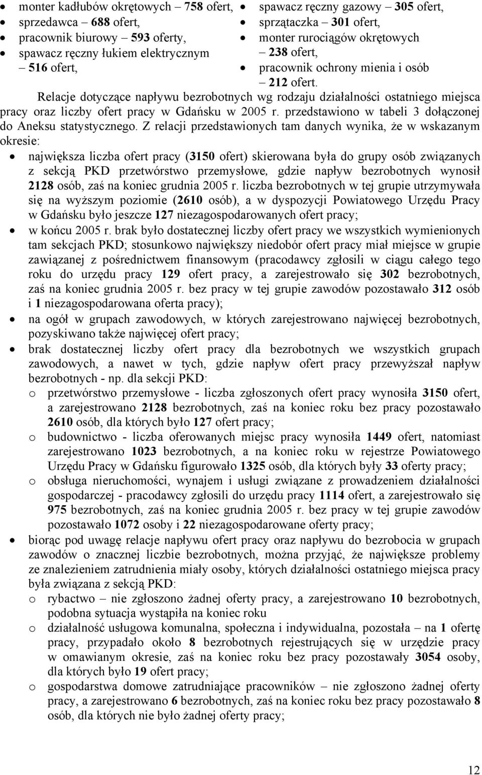 Relacje dotyczące napływu bezrobotnych wg rodzaju działalności ostatniego miejsca pracy oraz liczby ofert pracy w Gdańsu w 2005 r. przedstawiono w tabeli 3 dołączonej do Anesu statystycznego.