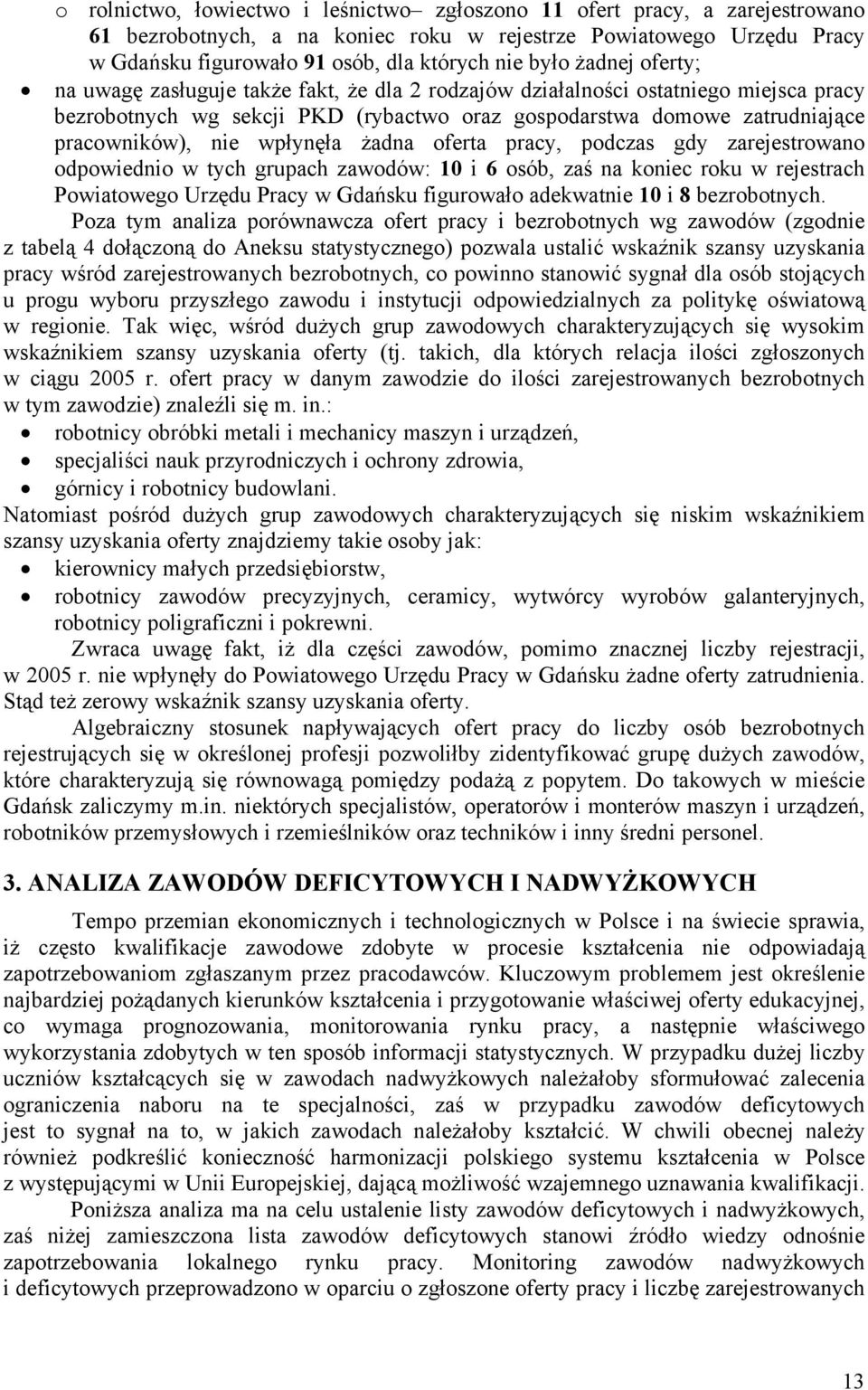 wpłynęła żadna oferta pracy, podczas gdy zarejestrowano odpowiednio w tych grupach zawodów: 10 i 6 osób, zaś na oniec rou w rejestrach Powiatowego Urzędu Pracy w Gdańsu figurowało adewatnie 10 i 8