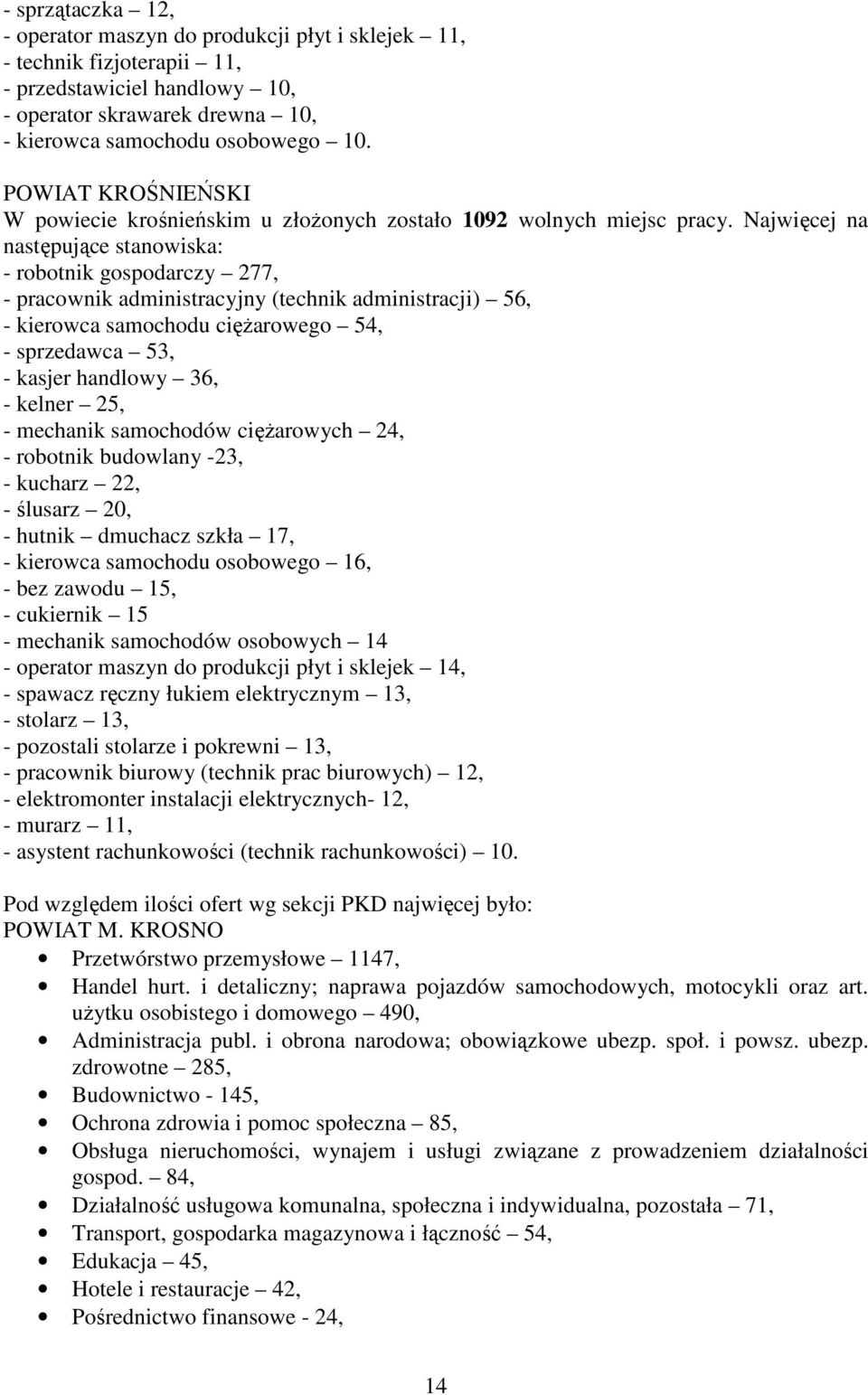 Najwięcej na następujące stanowiska: - robotnik gospodarczy 277, - pracownik administracyjny (technik administracji) 56, - kierowca samochodu cięŝarowego 54, - sprzedawca 53, - kasjer handlowy 36, -