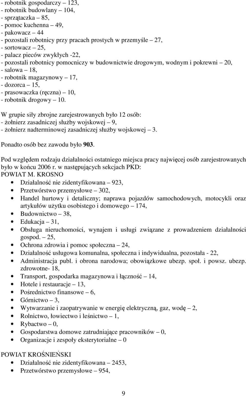 W grupie siły zbrojne zarejestrowanych było 12 osób: - Ŝołnierz zasadniczej słuŝby wojskowej 9, - Ŝołnierz nadterminowej zasadniczej słuŝby wojskowej 3. Ponadto osób bez zawodu było 903.