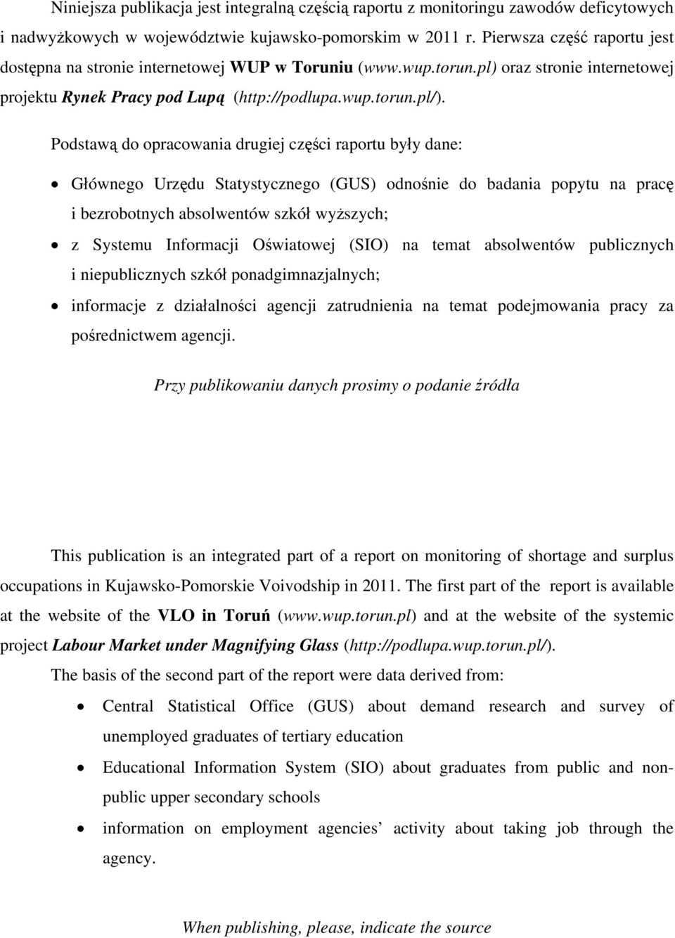 Podstawą do opracowania drugiej części raportu były dane: Głównego Urzędu Statystycznego (GUS) odnośnie do badania popytu na pracę i bezrobotnych absolwentów szkół wyższych; z Systemu Informacji